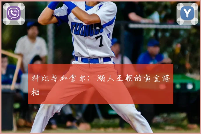 科比与加索尔：湖人王朝的黄金搭档
