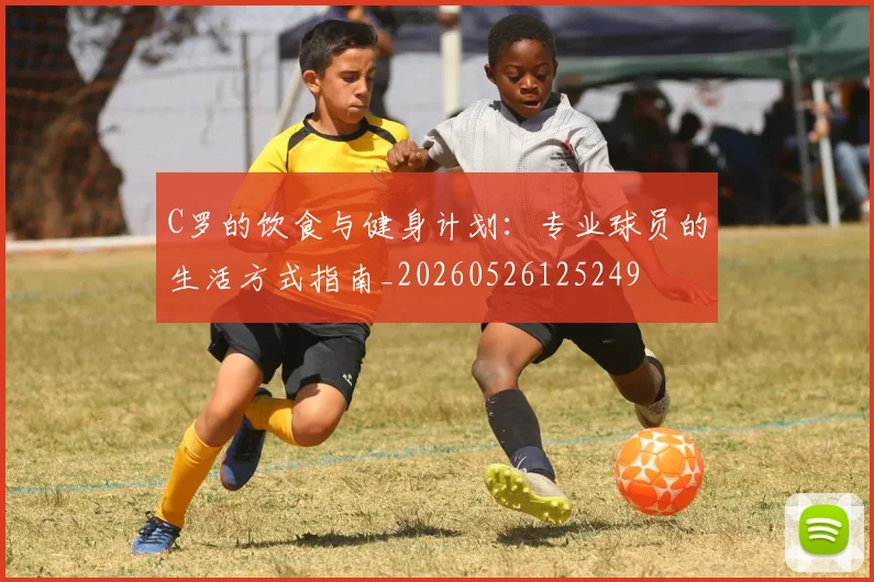 C罗的饮食与健身计划:专业球员的生活方式指南_20260526125249