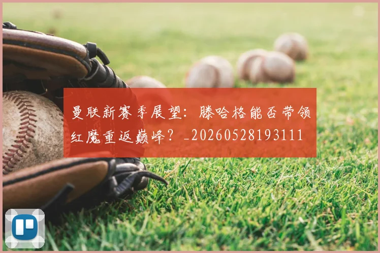 曼联新赛季展望：滕哈格能否带领红魔重返巅峰？_20260528193111