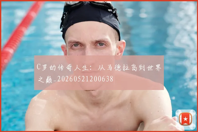 C罗的传奇人生:从马德拉岛到世界之巅_20260521200638