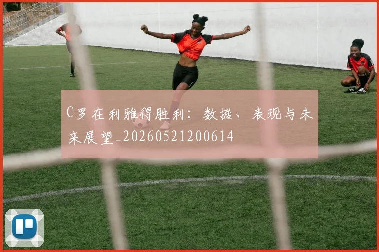C罗在利雅得胜利：数据、表现与未来展望_20260521200614