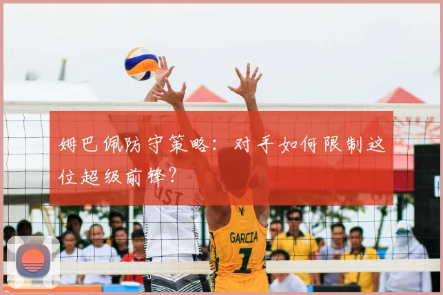 姆巴佩防守策略：对手如何限制这位超级前锋？