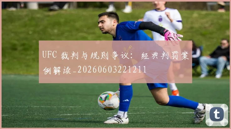UFC 裁判与规则争议:经典判罚案例解读_20260603221211