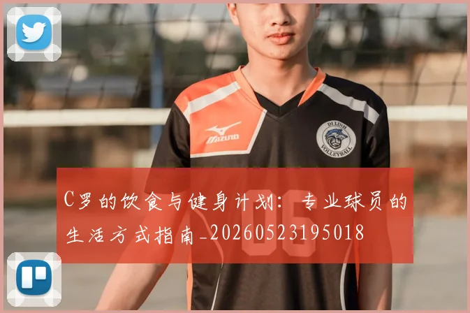 C罗的饮食与健身计划：专业球员的生活方式指南_20260523195018