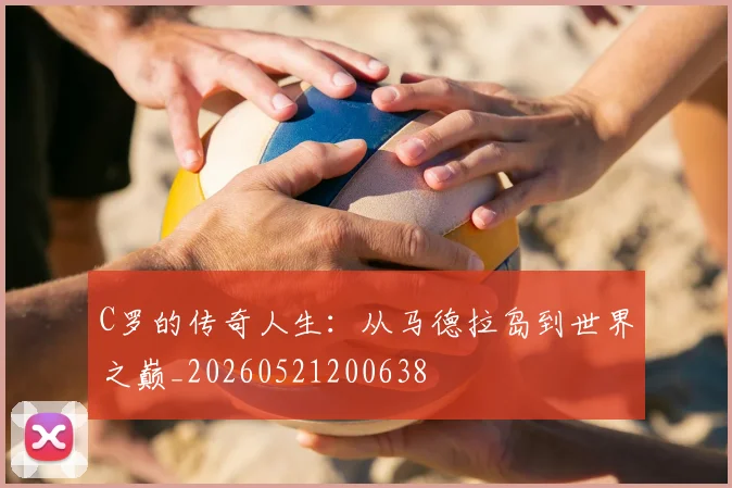 C罗的传奇人生:从马德拉岛到世界之巅_20260521200638